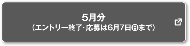 5月分 (エントリー終了・応募は6月7日(日)まで) 別ウィンドウで开きます